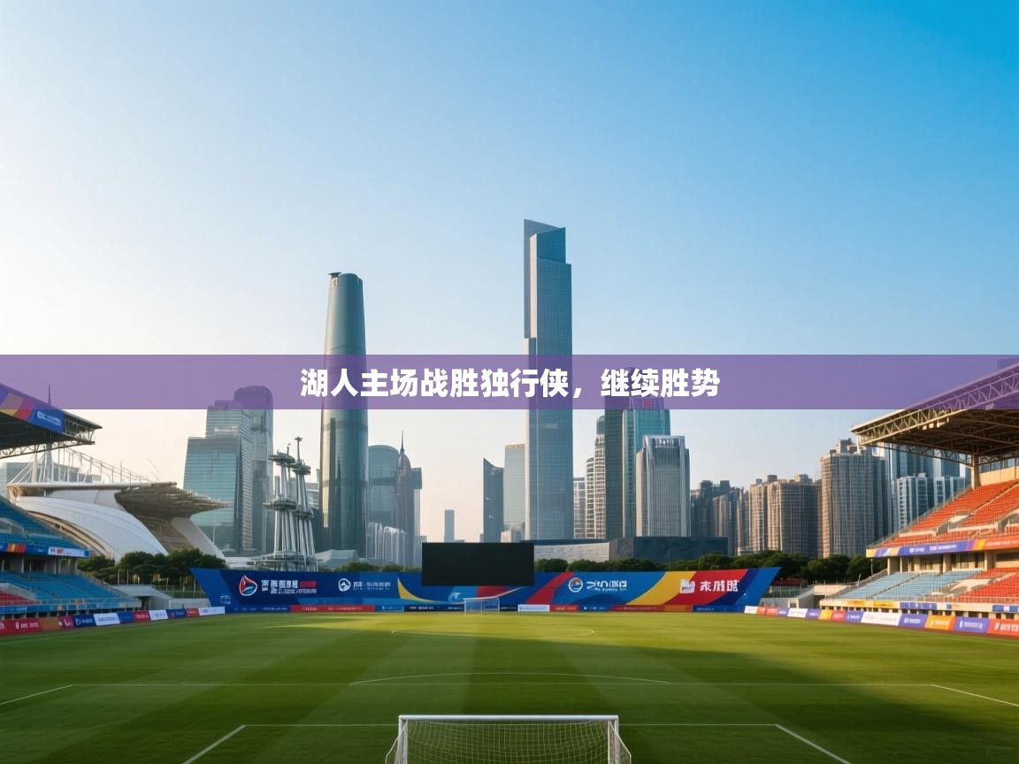 开运体育-湖人主场战胜独行侠,继续胜势 第1张