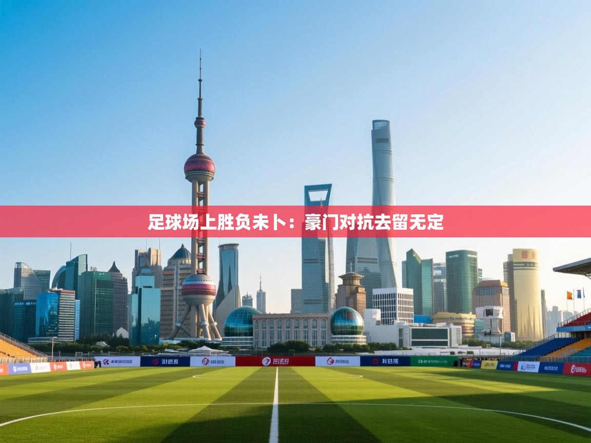 开云赛事直播-足球场上胜负未卜：豪门对抗去留无定  第1张