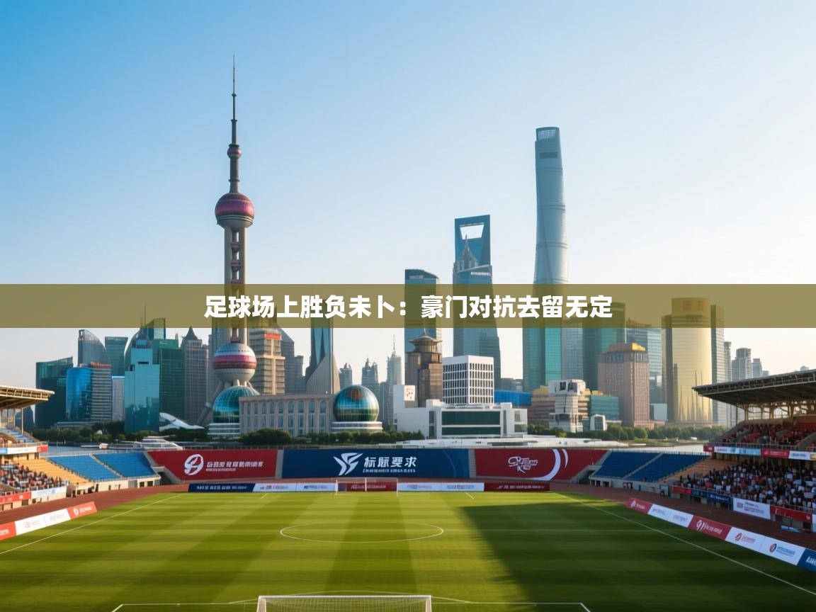 开云赛事直播-足球场上胜负未卜：豪门对抗去留无定  第4张