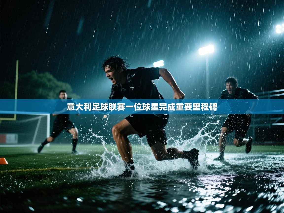 开云体育在线入口-意大利足球联赛一位球星完成重要里程碑 第1张