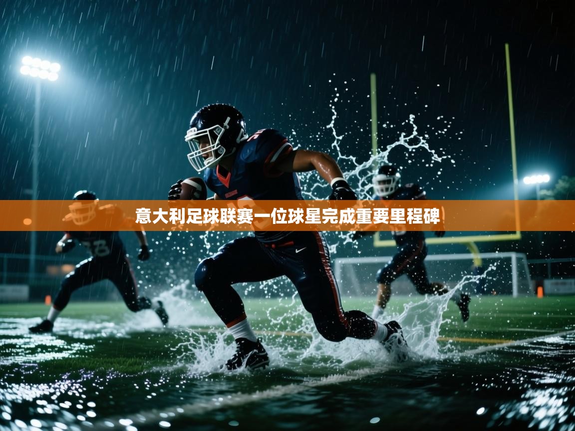 开云体育在线入口-意大利足球联赛一位球星完成重要里程碑 第2张