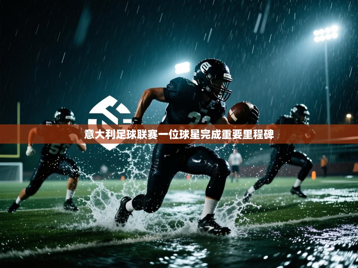 开云体育在线入口-意大利足球联赛一位球星完成重要里程碑 第4张