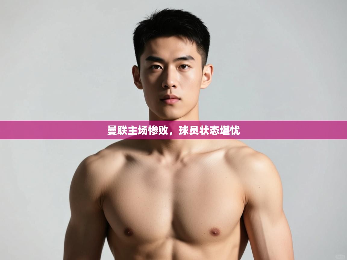 开云体育版本更新日志2025-曼联主场惨败，球员状态堪忧  第4张