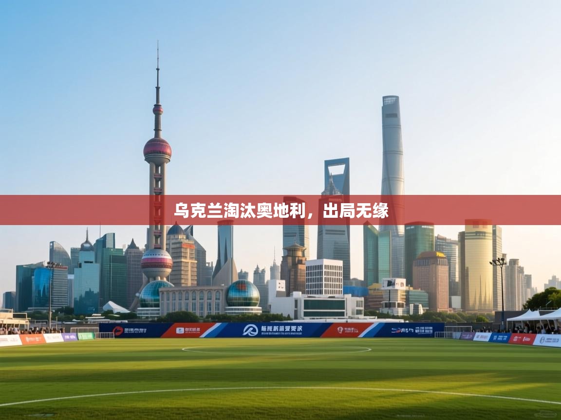 开云体育夜间模式开启-乌克兰淘汰奥地利，出局无缘  第1张