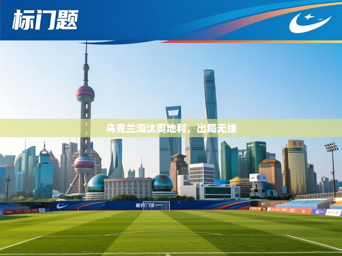 开云体育夜间模式开启-乌克兰淘汰奥地利，出局无缘  第3张