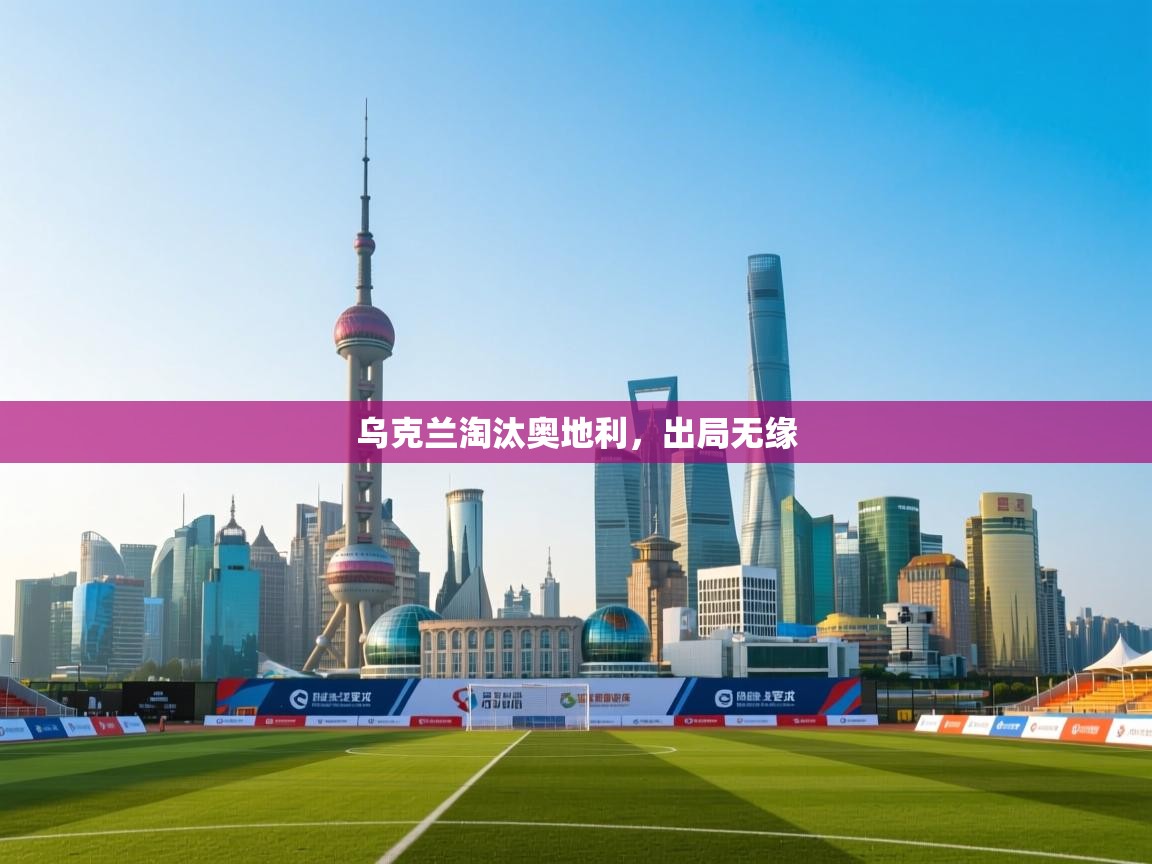 开云体育夜间模式开启-乌克兰淘汰奥地利，出局无缘  第2张